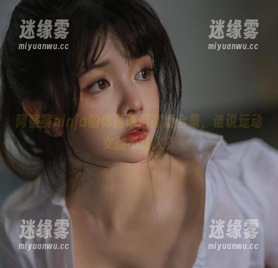 阿寨寨ninja 阿寨寨ninja的体育课后高清合集,谁说运动女孩不迷人?